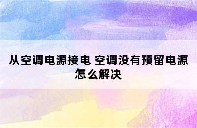 从空调电源接电 空调没有预留电源怎么解决